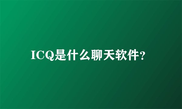 ICQ是什么聊天软件？