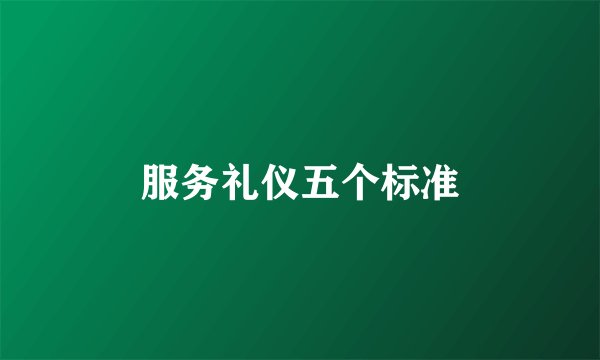 服务礼仪五个标准