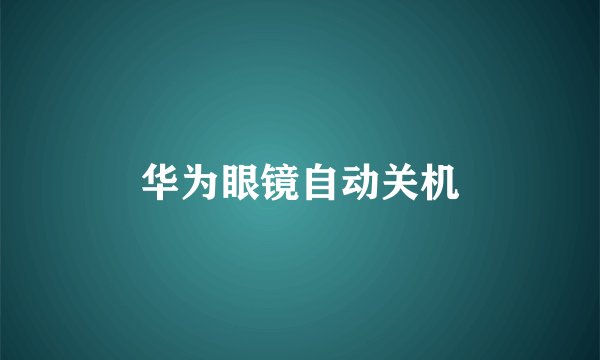 华为眼镜自动关机