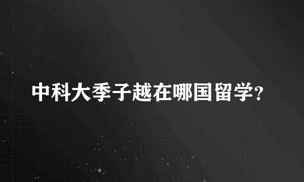中科大季子越在哪国留学？