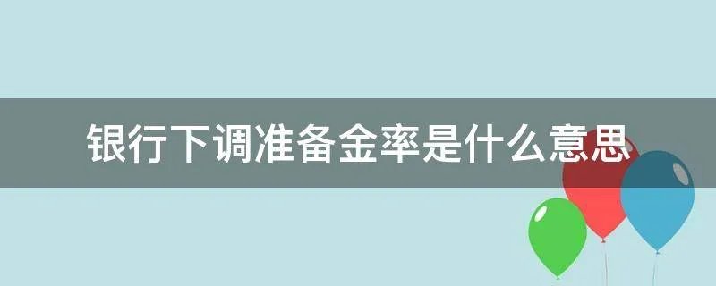 银行下调准备金率是什么意思