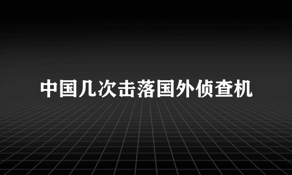 中国几次击落国外侦查机
