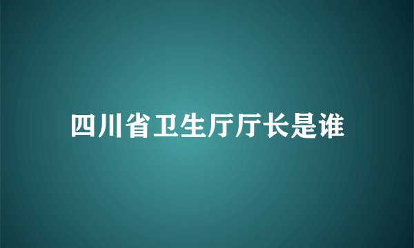 四川省卫生厅厅长是谁