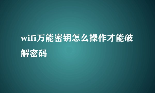 wifi万能密钥怎么操作才能破解密码