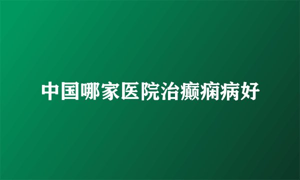 中国哪家医院治癫痫病好