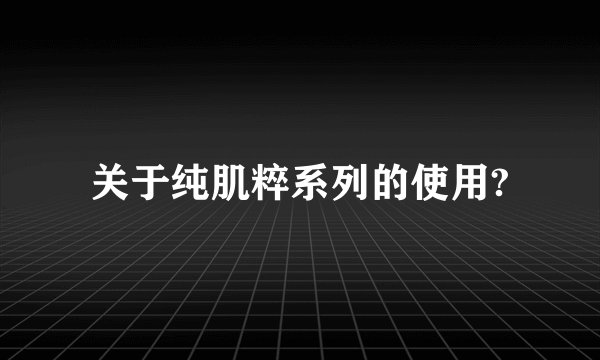 关于纯肌粹系列的使用?