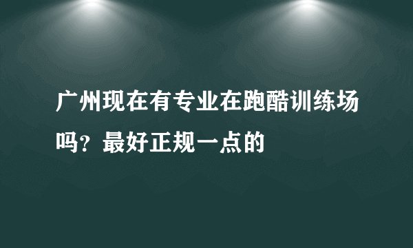 广州现在有专业在跑酷训练场吗？最好正规一点的