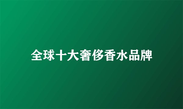 全球十大奢侈香水品牌