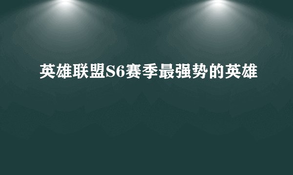 英雄联盟S6赛季最强势的英雄