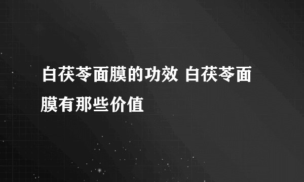 白茯苓面膜的功效 白茯苓面膜有那些价值