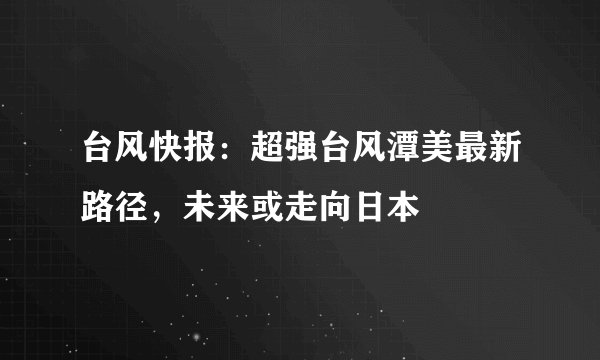 台风快报：超强台风潭美最新路径，未来或走向日本