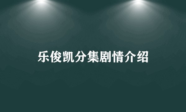 乐俊凯分集剧情介绍