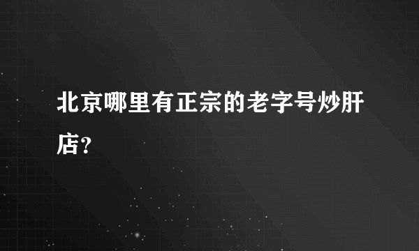北京哪里有正宗的老字号炒肝店？
