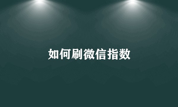 如何刷微信指数