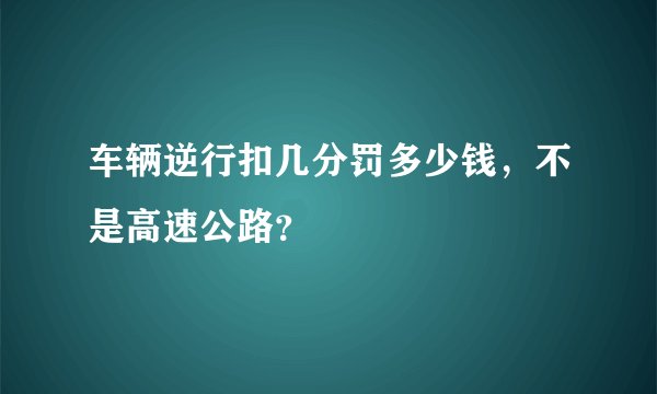 车辆逆行扣几分罚多少钱，不是高速公路？