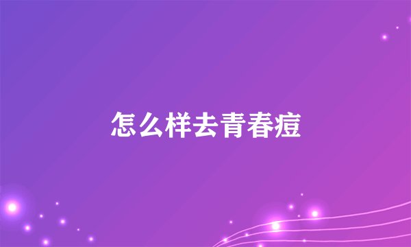 怎么样去青春痘