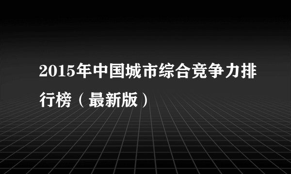 2015年中国城市综合竞争力排行榜（最新版）