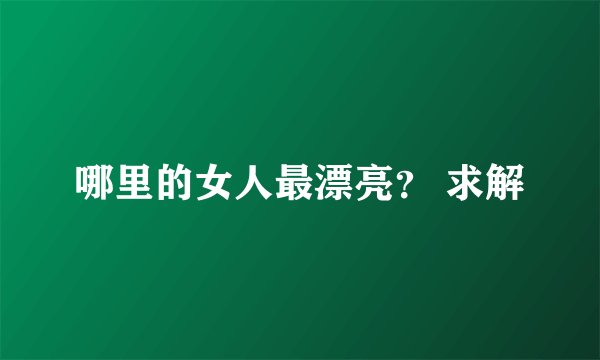 哪里的女人最漂亮？ 求解