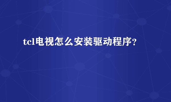 tcl电视怎么安装驱动程序？