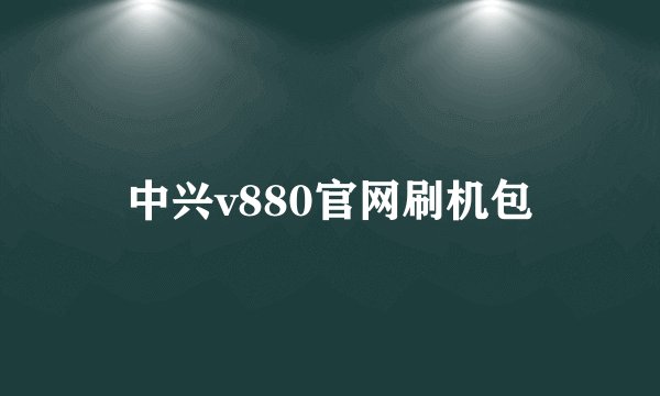 中兴v880官网刷机包