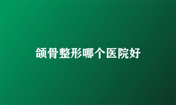 颌骨整形哪个医院好