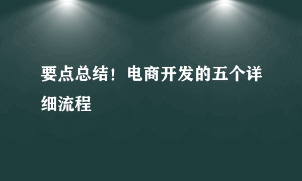 要点总结!电商开发的五个详细流程