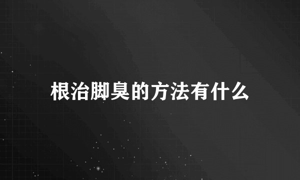 根治脚臭的方法有什么