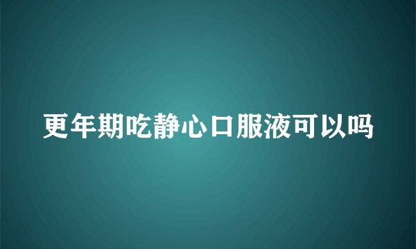 更年期吃静心口服液可以吗