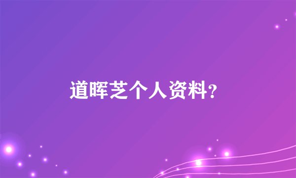 道晖芝个人资料?