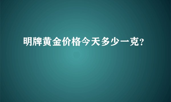 明牌黄金价格今天多少一克？