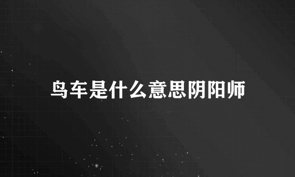 鸟车是什么意思阴阳师