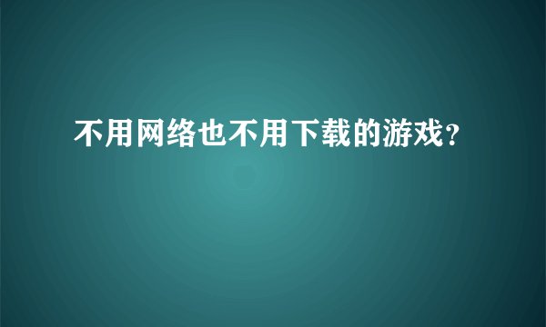 不用网络也不用下载的游戏？