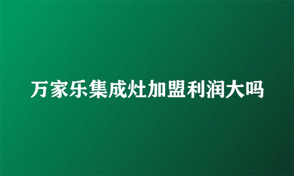 万家乐集成灶加盟利润大吗