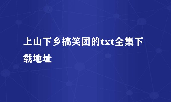 上山下乡搞笑团的txt全集下载地址