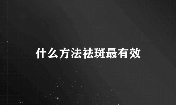 什么方法祛斑最有效