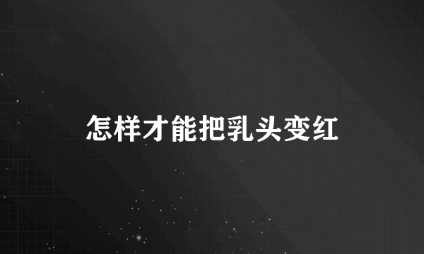 怎样才能把乳头变红