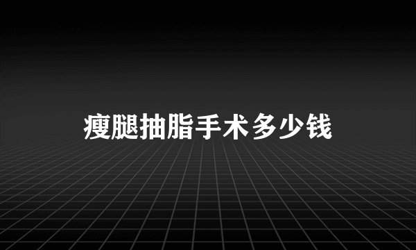 瘦腿抽脂手术多少钱