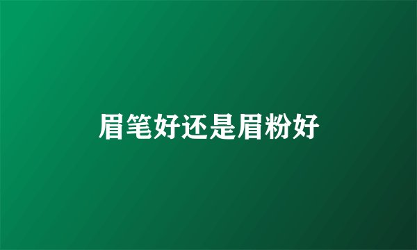 眉笔好还是眉粉好