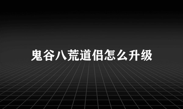 鬼谷八荒道侣怎么升级