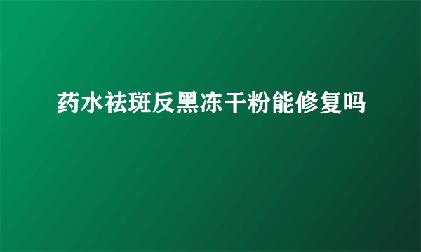 药水祛斑反黑冻干粉能修复吗