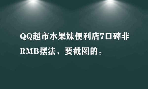 QQ超市水果妹便利店7口碑非RMB摆法，要截图的。