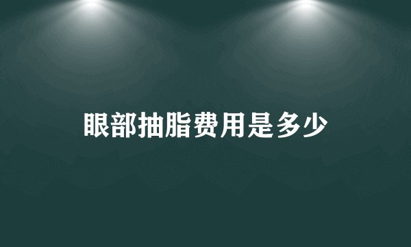 眼部抽脂费用是多少