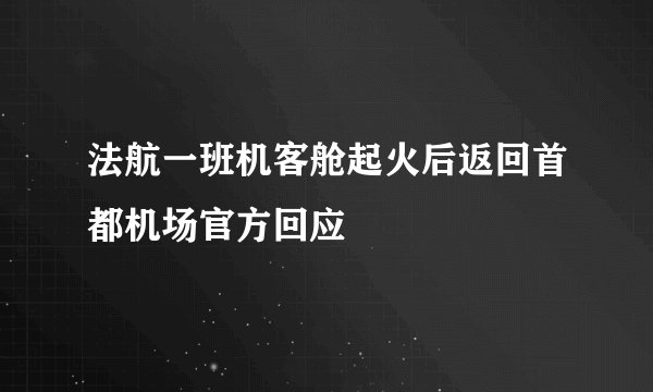 法航一班机客舱起火后返回首都机场官方回应