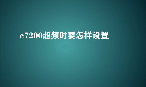 e7200超频时要怎样设置
