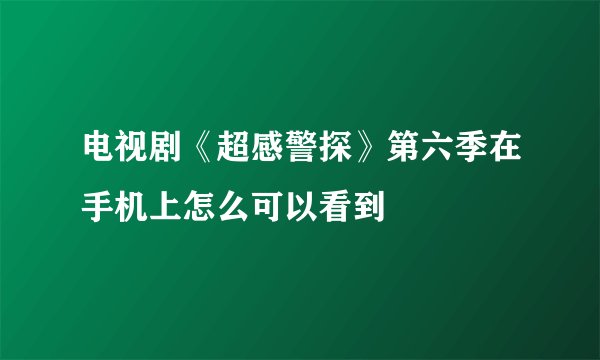 电视剧《超感警探》第六季在手机上怎么可以看到