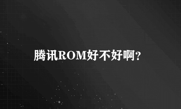 腾讯ROM好不好啊？