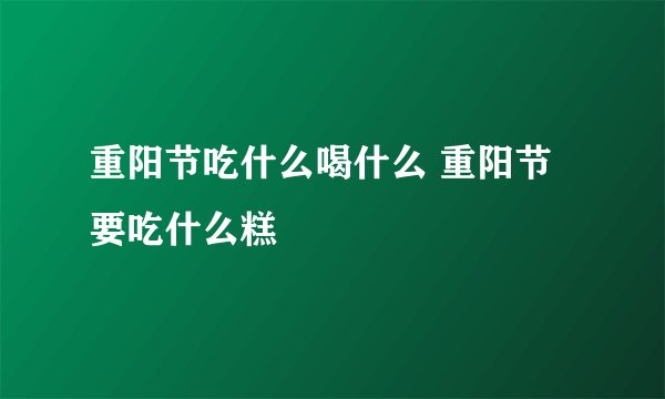 重阳节吃什么喝什么 重阳节要吃什么糕