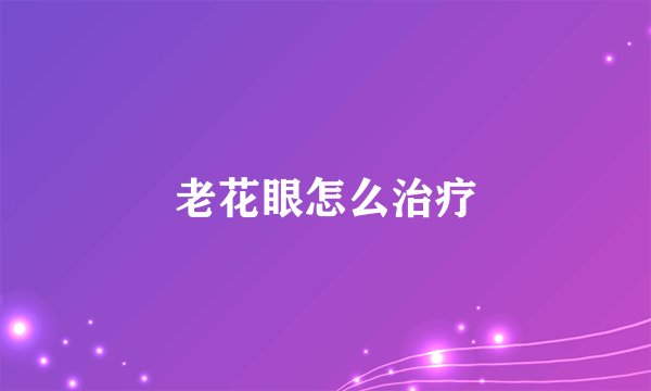 老花眼怎么治疗