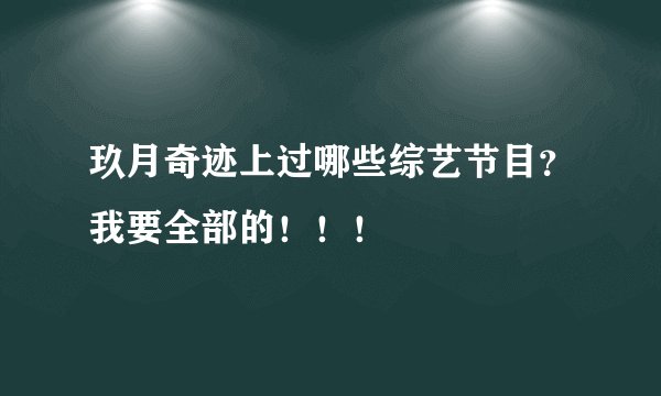 玖月奇迹上过哪些综艺节目？我要全部的！！！