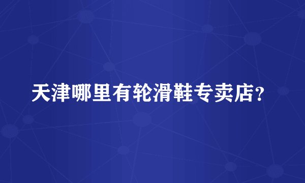 天津哪里有轮滑鞋专卖店？